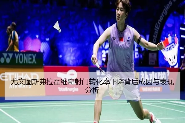 尤文图斯弗拉霍维奇射门转化率下降背后成因与表现分析