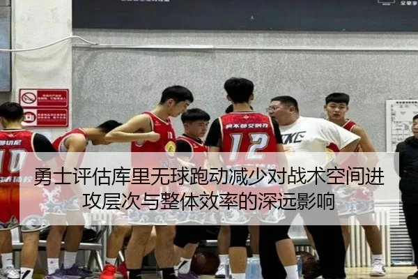 勇士评估库里无球跑动减少对战术空间进攻层次与整体效率的深远影响