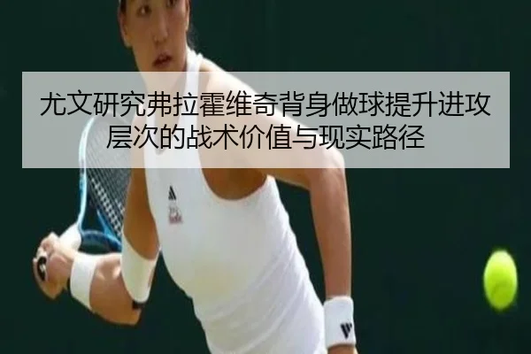 尤文研究弗拉霍维奇背身做球提升进攻层次的战术价值与现实路径