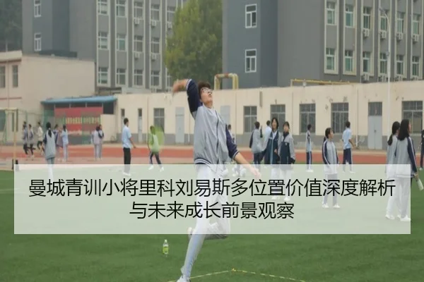 曼城青训小将里科刘易斯多位置价值深度解析与未来成长前景观察