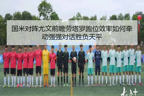 国米对阵尤文前瞻劳塔罗跑位效率如何牵动强强对话胜负天平